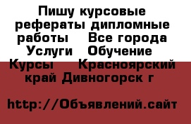 Пишу курсовые рефераты дипломные работы  - Все города Услуги » Обучение. Курсы   . Красноярский край,Дивногорск г.